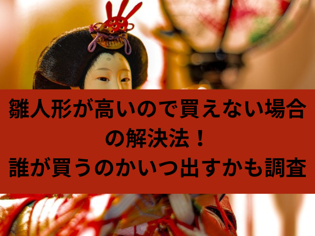 雛人形が高いので買えない場合の解決法！誰が買うのかいつ出すかも調査