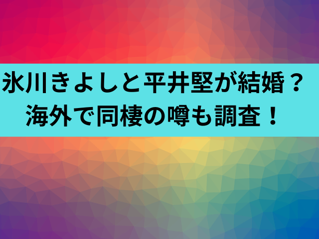 氷川きよしと平井堅が結婚？海外で同棲の噂も調査！