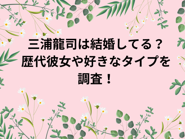 三浦龍司は結婚してる？歴代彼女や好きなタイプを調査！