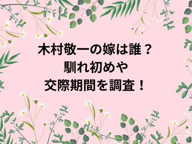 木村敬一の嫁は誰？馴れ初めや交際期間を調査！