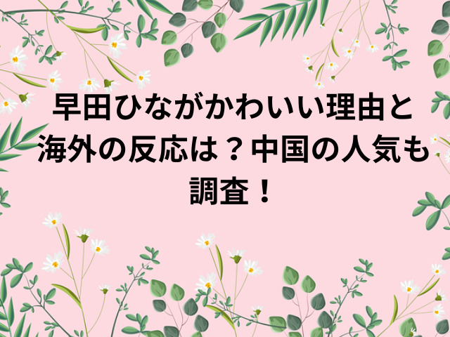 早田ひながかわいい理由と海外の反応は？中国の人気も調査！