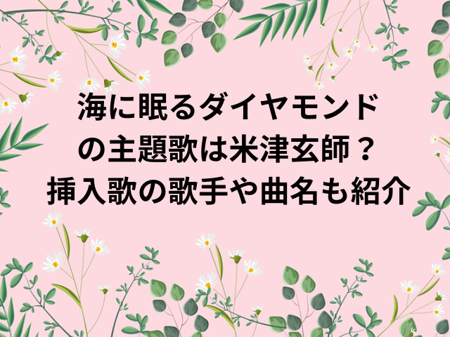 海に眠るダイヤモンドの主題歌は米津玄師？挿入歌の歌手や曲名も紹介