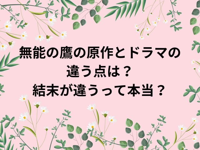 無能の鷹の原作とドラマの違う点は？結末が違うって本当？